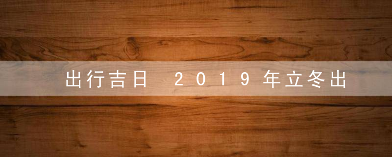 出行吉日 2019年立冬出行好吗